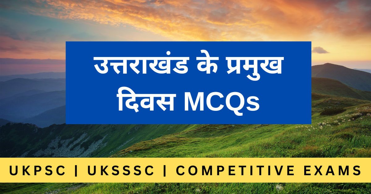 उत्तराखंड के प्रमुख दिवस से संबंधित महत्वपूर्ण MCQs, जो उत्तराखंड की परीक्षाओं जैसे UKPSC, UKSSSC, और अन्य प्रतियोगी परीक्षाओं के लिए उपयोगी हैं